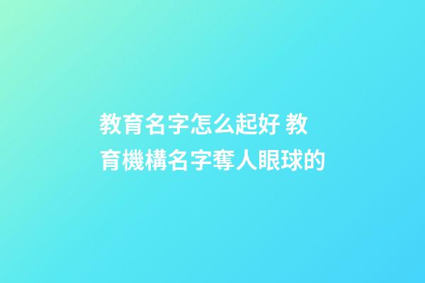 教育名字怎么起好 教育機構名字奪人眼球的-第1張-公司起名-玄機派